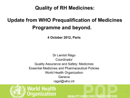 Quality of RH Medicines:  Update from WHO Prequalification of Medicines Programme and beyond. 4 October 2012, Paris  Dr Lembit Rägo Coordinator Quality Assurance and Safety: Medicines Essential.