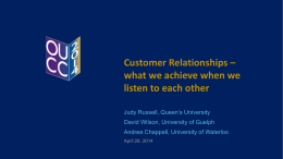 Customer Relationships – what we achieve when we listen to each other Judy Russell, Queen’s University David Wilson, University of Guelph  Andrea Chappell, University of.
