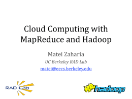Cloud Computing with MapReduce and Hadoop Matei Zaharia UC Berkeley RAD Lab matei@eecs.berkeley.edu What is Cloud Computing? • “Cloud” refers to large Internet services that.