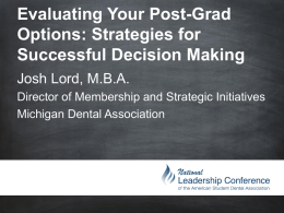 Evaluating Your Post-Grad Options: Strategies for Successful Decision Making Josh Lord, M.B.A. Director of Membership and Strategic Initiatives Michigan Dental Association  @ASDAnet #ASDAnet.