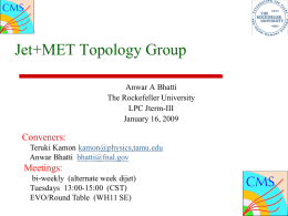 Jet+MET Topology Group Anwar A Bhatti The Rockefeller University LPC Jterm-III January 16, 2009  Conveners: Teruki Kamon kamon@physics,tamu.edu Anwar Bhatti bhatti@fnal.gov  Meetings: bi-weekly (alternate week dijet) Tuesdays 13:00-15:00 (CST) EVO/Round Table.