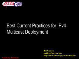 Best Current Practices for IPv4 Multicast Deployment  Bill Nickless nickless@mcs.anl.gov http://www.mcs.anl.gov/home/nickless Presented by: Bill Nickless.