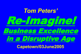 Tom Peters’  Re-Imagine!  Business Excellence in a Disruptive Age Capetown/03June2005 Slides at …  tompeters.com Re-imagine! Three Billion New Capitalists.