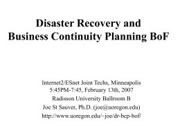 Disaster Recovery and Business Continuity Planning BoF  Internet2/ESnet Joint Techs, Minneapolis 5:45PM-7:45, February 13th, 2007 Radisson University Ballroom B Joe St Sauver, Ph.D.
