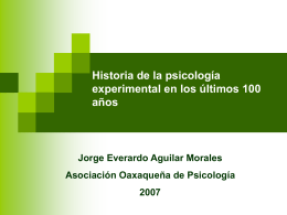 Historia de la psicología experimental en los últimos 100 años  Jorge Everardo Aguilar Morales Asociación Oaxaqueña de Psicología.