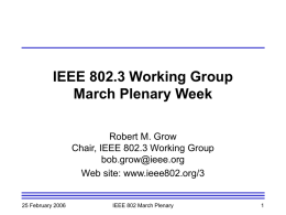 IEEE 802.3 Working Group March Plenary Week Robert M. Grow Chair, IEEE 802.3 Working Group bob.grow@ieee.org Web site: www.ieee802.org/3  25 February 2006  IEEE 802 March Plenary.