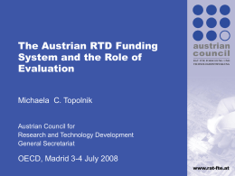 The Austrian RTD Funding System and the Role of Evaluation Michaela C. Topolnik Austrian Council for Research and Technology Development General Secretariat  OECD, Madrid 3-4 July 2008 www.rat-fte.at.