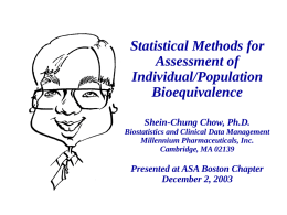 Statistical Methods for Assessment of Individual/Population Bioequivalence Shein-Chung Chow, Ph.D. Biostatistics and Clinical Data Management Millennium Pharmaceuticals, Inc. Cambridge, MA 02139  Presented at ASA Boston Chapter December 2, 2003
