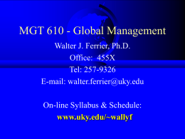 MGT 610 - Global Management Walter J. Ferrier, Ph.D. Office: 455X Tel: 257-9326 E-mail: walter.ferrier@uky.edu  On-line Syllabus & Schedule: www.uky.edu/~wallyf.