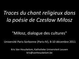Traces du chant religieux dans la poésie de Czesław Miłosz "Miłosz, dialogue des cultures" Université Paris-Sorbonne (Paris-IV), 8-10 décembre 2011 Kris Van Heuckelom, Katholieke.