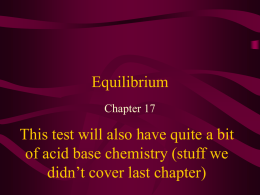 Equilibrium Chapter 17  This test will also have quite a bit of acid base chemistry (stuff we didn’t cover last chapter)