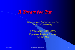 A Dream too Far Transgendered Individuals and the Medical Community A Presentation to the OHSU Physicians Assistant Program July 27, 2005  11/7/2015  Sara Kristine Becker, MD.