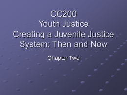 CC200 Youth Justice Creating a Juvenile Justice System: Then and Now Chapter Two Introduction We tend to link the juvenile justice system with understandings of crime.