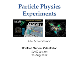 Particle Physics Experiments  Ariel Schwartzman  Stanford Student Orientation SLAC session 20-Aug-2012 Fundamental questions • Why are there three generations of elementary particles? • What is the dark matter? o  Can.