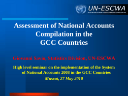 Assessment of National Accounts Compilation in the GCC Countries Giovanni Savio, Statistics Division, UN-ESCWA High level seminar on the implementation of the System of National.