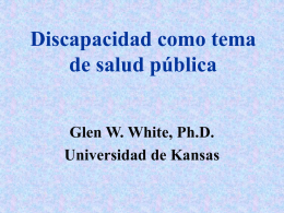 Discapacidad como tema de salud pública Glen W. White, Ph.D. Universidad de Kansas.