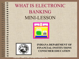 WHAT IS ELECTRONIC BANKING MINI-LESSON  INDIANA DEPARTMENT OF FINANCIAL INSTITUTIONS CONSUMER EDUCATION Copyright, 1996 © Dale Carnegie & Associates, Inc.