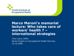 Marco Maroni's memorial lecture: Who takes care of workers' health ? – international strategies Timo Leino, DMSc Senior Expert on Occupational Health Services 19.10.2009
