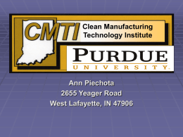 Clean Manufacturing Technology Institute  Ann Piechota 2655 Yeager Road West Lafayette, IN 47906 CMTI, Purdue University  Energy Efficiency Assessments: -109 since 4/11/06   ISO 14001 implementation.