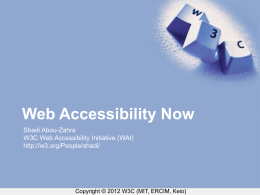 Web Accessibility Now Shadi Abou-Zahra W3C Web Accessibility Initiative (WAI) http://w3.org/People/shadi/  Copyright © 2012 W3C (MIT, ERCIM, Keio)