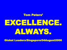 Tom Peters’  EXCELLENCE. ALWAYS. Global Leaders/Singapore/04August2006 Slides* at …  tompeters.com *also “long” “ORGANIZATION” = STRATEGY: THE GUERRILLA ADVANTAGE Tom Peters/04August2006