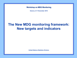 Workshop on MDG Monitoring Geneva, 8-11 November 2010  The New MDG monitoring framework: New targets and indicators  United Nations Statistics Division.