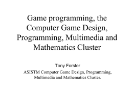 Game programming, the Computer Game Design, Programming, Multimedia and Mathematics Cluster Tony Forster ASISTM Computer Game Design, Programming, Multimedia and Mathematics Cluster.