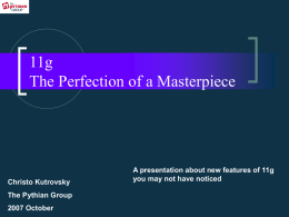 11g The Perfection of a Masterpiece  Christo Kutrovsky The Pythian Group 2007 October  A presentation about new features of 11g you may not have noticed.