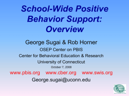 School-Wide Positive Behavior Support: Overview George Sugai & Rob Horner OSEP Center on PBIS Center for Behavioral Education & Research University of Connecticut October 7, 2008  www.pbis.org www.cber.org.