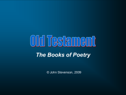 The Books of Poetry © John Stevenson, 2009 Book  Problem  God as… Man as…  Job  Pain & suffering  On his face before God  Sovereign  Psalms  Prayer & Worship  Holy  Proverbs  Conduct  All-wise  Meaning & Ecclesiastes significance  Song of Solomon  Love  Creator  Before the throne.