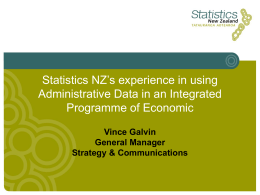 Statistics NZ’s experience in using Administrative Data in an Integrated Programme of Economic Vince Galvin General Manager Strategy & Communications.