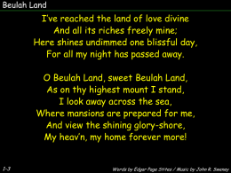 Beulah Land  I’ve reached the land of love divine And all its riches freely mine; Here shines undimmed one blissful day, For all my.