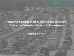 Regional Consequences of Climate and Land Use Change on Ecosystem Services in Pennsylvania Benjamin Felzer.