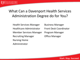 What Can a Davenport Health Services Administration Degree do for You? Health Services Manager Healthcare Administrator Member Services Manager Recruiting Manager Nursing Home Administrator  Business Manager Front Desk Coordinator Program.