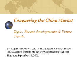 Conquering the China Market Topic: Recent developments & Future Trends. By: Adjunct Professor - CBS, Visiting Senior Research Fellow ISEAS, Jørgen Ørstrøm Møller.