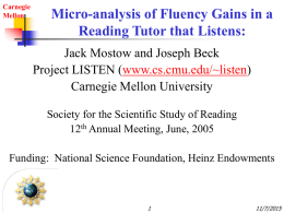 Carnegie Mellon  Micro-analysis of Fluency Gains in a Reading Tutor that Listens: Jack Mostow and Joseph Beck Project LISTEN (www.cs.cmu.edu/~listen) Carnegie Mellon University Society for the Scientific.