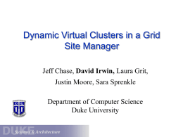 Dynamic Virtual Clusters in a Grid Site Manager Jeff Chase, David Irwin, Laura Grit, Justin Moore, Sara Sprenkle  Department of Computer Science Duke University.