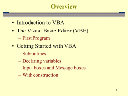 Overview • Introduction to VBA • The Visual Basic Editor (VBE) – First Program  • Getting Started with VBA – – – –  Subroutines Declaring variables Input boxes and Message boxes With.