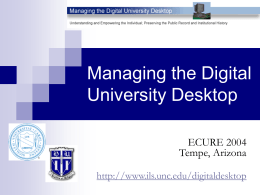 Managing the Digital University Desktop ECURE 2004 Tempe, Arizona http://www.ils.unc.edu/digitaldesktop Thought for the day…. “The end-user manages e-mail.” -ARMA Guideline for Managing E-mail.