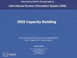 International Atomic Energy Agency  International Nuclear Information System (INIS)  INIS Capacity Building  13th Joint INIS/ETDE Technical Committee Meeting 20-21 October 2011, Vienna, Austria Taghrid ATIEH Leader,