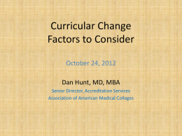 Curricular Change Factors to Consider October 24, 2012 Dan Hunt, MD, MBA Senior Director, Accreditation Services Association of American Medical Colleges.