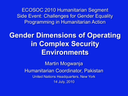 ECOSOC 2010 Humanitarian Segment Side Event: Challenges for Gender Equality Programming in Humanitarian Action  Gender Dimensions of Operating in Complex Security Environments Martin Mogwanja Humanitarian Coordinator, Pakistan United.