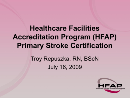 Healthcare Facilities Accreditation Program (HFAP) Primary Stroke Certification Troy Repuszka, RN, BScN July 16, 2009