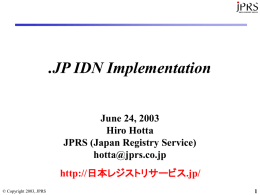.JP IDN Implementation June 24, 2003 Hiro Hotta JPRS (Japan Registry Service) hotta@jprs.co.jp  http://日本レジストリサービス.jp/ © Copyright 2003, JPRS.