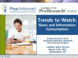 Trends to Watch: News and Information Consumption Kristen Purcell, Ph.D. Associate Director, Research Pew Internet Project Catholic News Service March 24th, 2011 Washington, DC.