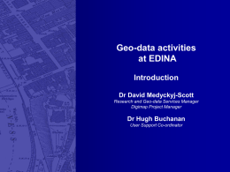 Geo-data activities at EDINA Introduction Dr David Medyckyj-Scott Research and Geo-data Services Manager Digimap Project Manager  Dr Hugh Buchanan User Support Co-ordinator.