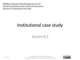 RDMRose: Research Data Management for LIS Session 8 Institutional case study and Conclusions Session 8.2 Institutional case study  Institutional case study Session 8.2  Nov-15  Learning material.