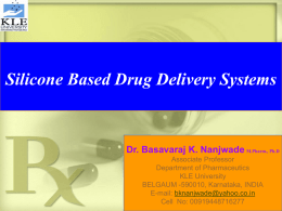 Silicone Based Drug Delivery Systems  Dr. Basavaraj K. Nanjwade M.Pharm., Ph.D Associate Professor Department of Pharmaceutics KLE University BELGAUM -590010, Karnataka, INDIA E-mail: bknanjwade@yahoo.co.in Cell No: 00919448716277