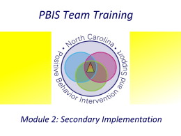 PBIS Team Training  Module 2: Secondary Implementation Exceptional Children Division Behavior Support & Special Programs Positive Behavior Intervention & Support Initiative.
