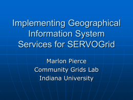 Implementing Geographical Information System Services for SERVOGrid Marlon Pierce Community Grids Lab Indiana University SERVOGrid Components   Component (“portlet”)-based portals. • OGCE mentioned by Chris Hill    Web Services for.